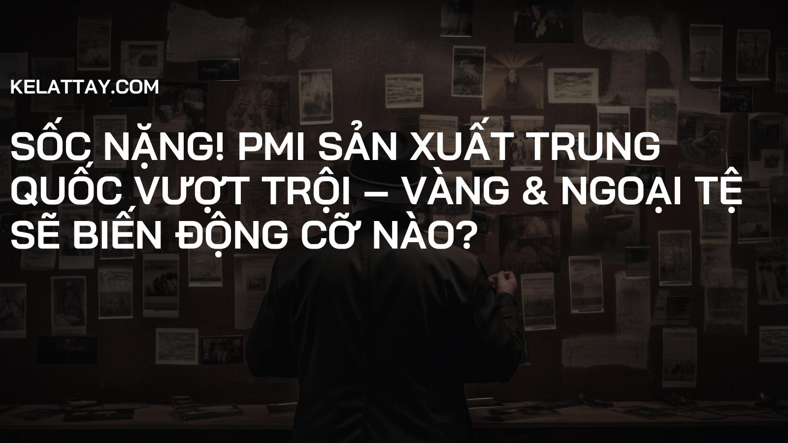 SỐC NẶNG! PMI Sản Xuất Trung Quốc Vượt Trội – Vàng & Ngoại Tệ Sẽ Biến Động Cỡ Nào?