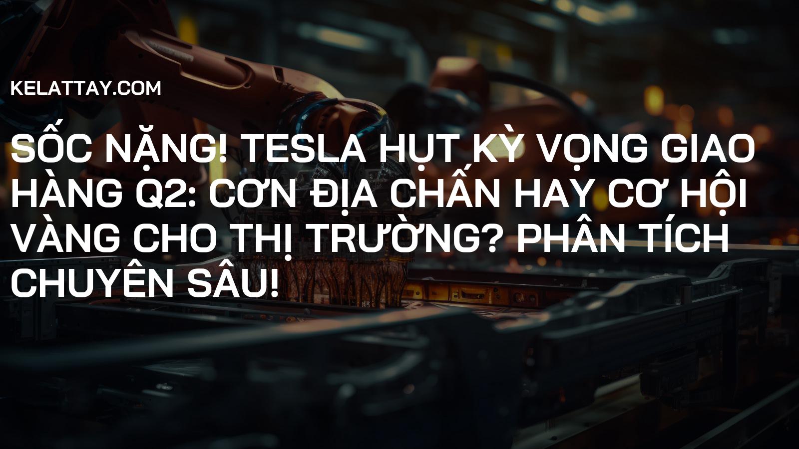 SỐC NẶNG! Tesla Hụt Kỳ Vọng Giao Hàng Q2: Cơn Địa Chấn Hay Cơ Hội Vàng Cho Thị Trường? Phân Tích Chuyên Sâu!