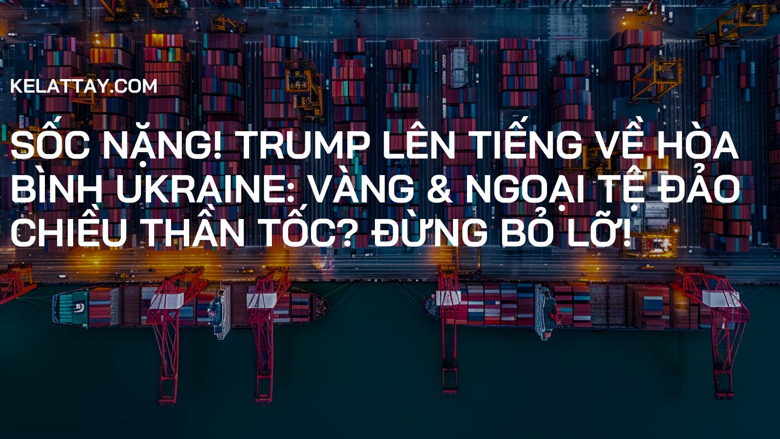 SỐC NẶNG! Trump Lên Tiếng Về Hòa Bình Ukraine: Vàng & Ngoại Tệ Đảo Chiều Thần Tốc? Đừng Bỏ Lỡ!