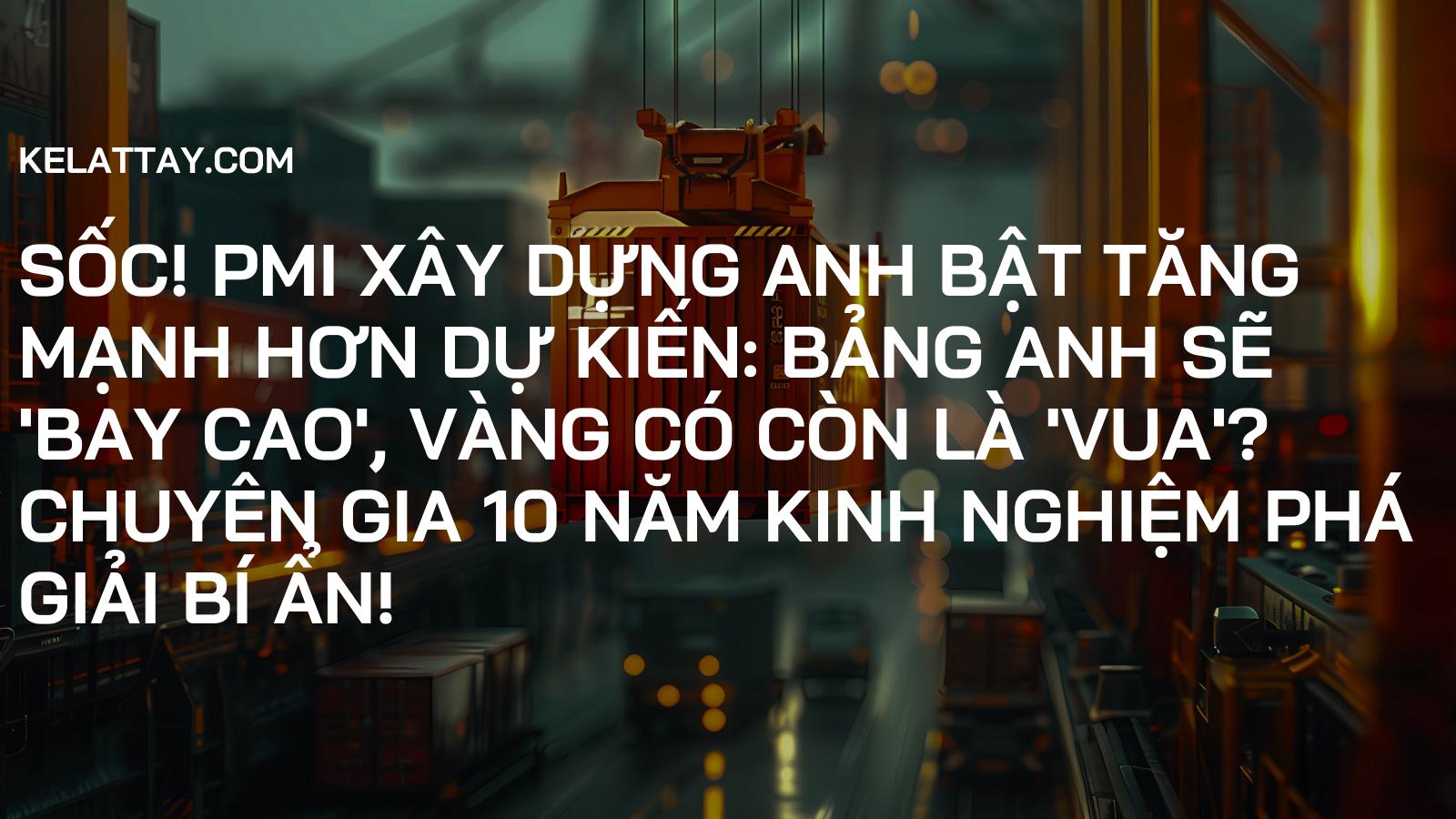 Sốc! PMI Xây Dựng Anh Bật Tăng Mạnh Hơn Dự Kiến: Bảng Anh Sẽ 'Bay Cao', Vàng Có Còn Là 'Vua'? Chuyên Gia 10 Năm Kinh Nghiệm Phá Giải Bí Ẩn!