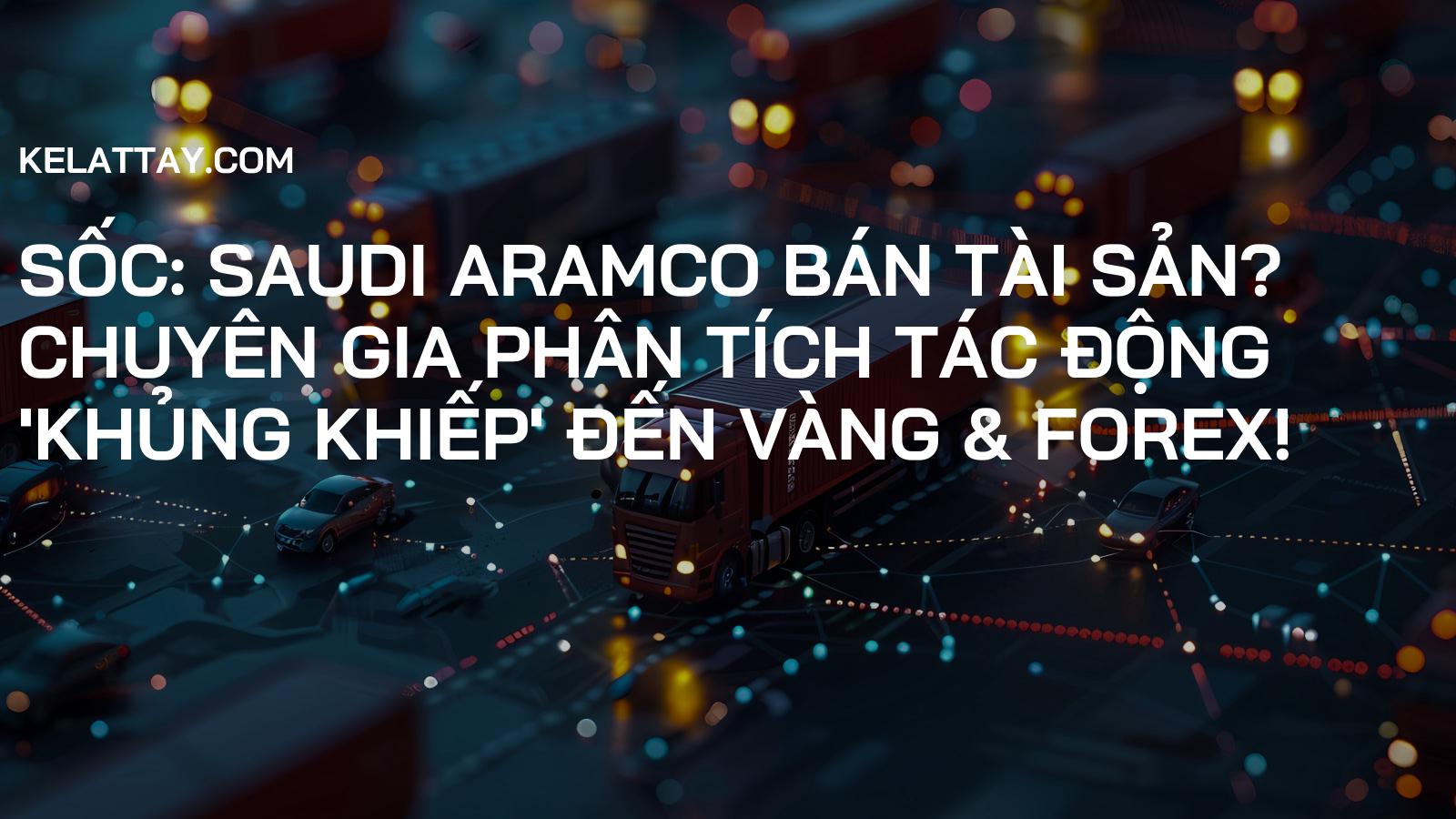 Sốc: Saudi Aramco Bán Tài Sản? Chuyên Gia Phân Tích Tác Động 'KHỦNG KHIẾP' Đến Vàng & Forex!