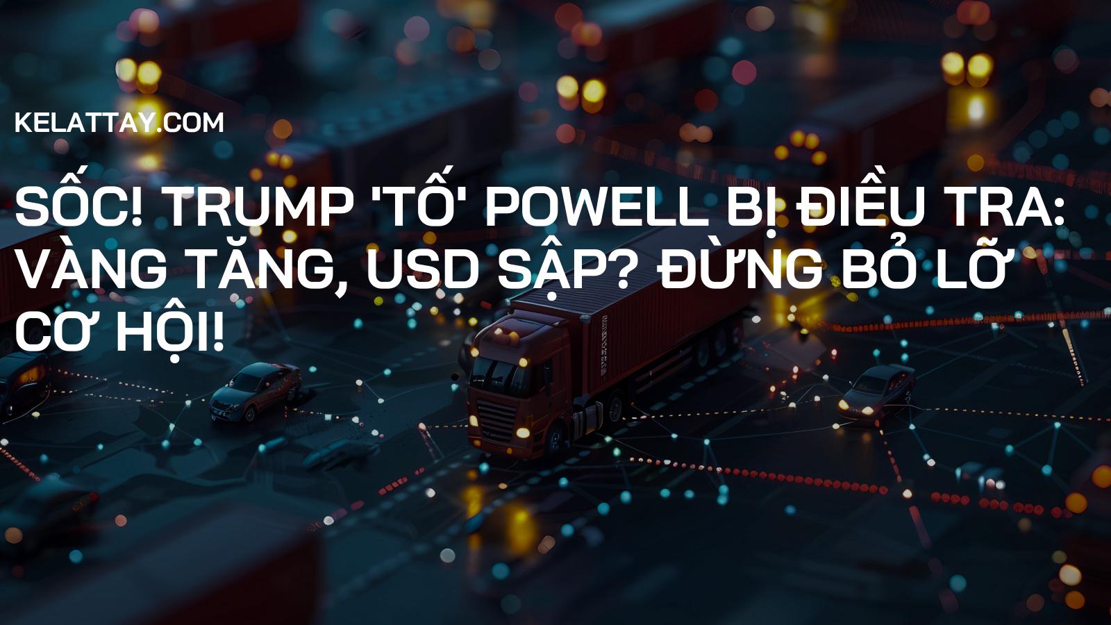 Sốc! Trump 'Tố' Powell Bị Điều Tra: Vàng Tăng, USD Sập? Đừng Bỏ Lỡ Cơ Hội!