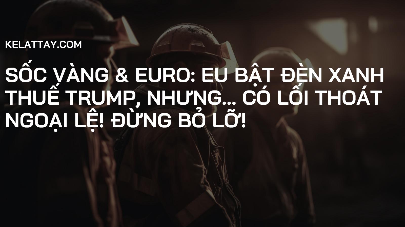 Sốc Vàng & Euro: EU Bật Đèn Xanh Thuế Trump, Nhưng... Có Lối Thoát Ngoại Lệ! Đừng Bỏ Lỡ!