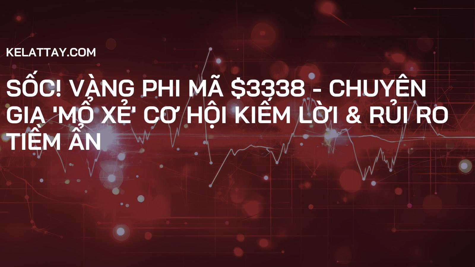 Sốc! Vàng phi mã $3338 - Chuyên gia 'mổ xẻ' cơ hội kiếm lời & rủi ro tiềm ẩn
