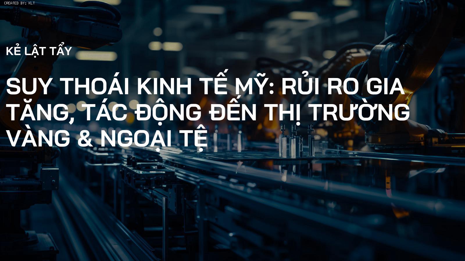 Suy thoái kinh tế Mỹ: Rủi ro gia tăng, tác động đến thị trường Vàng & Ngoại tệ