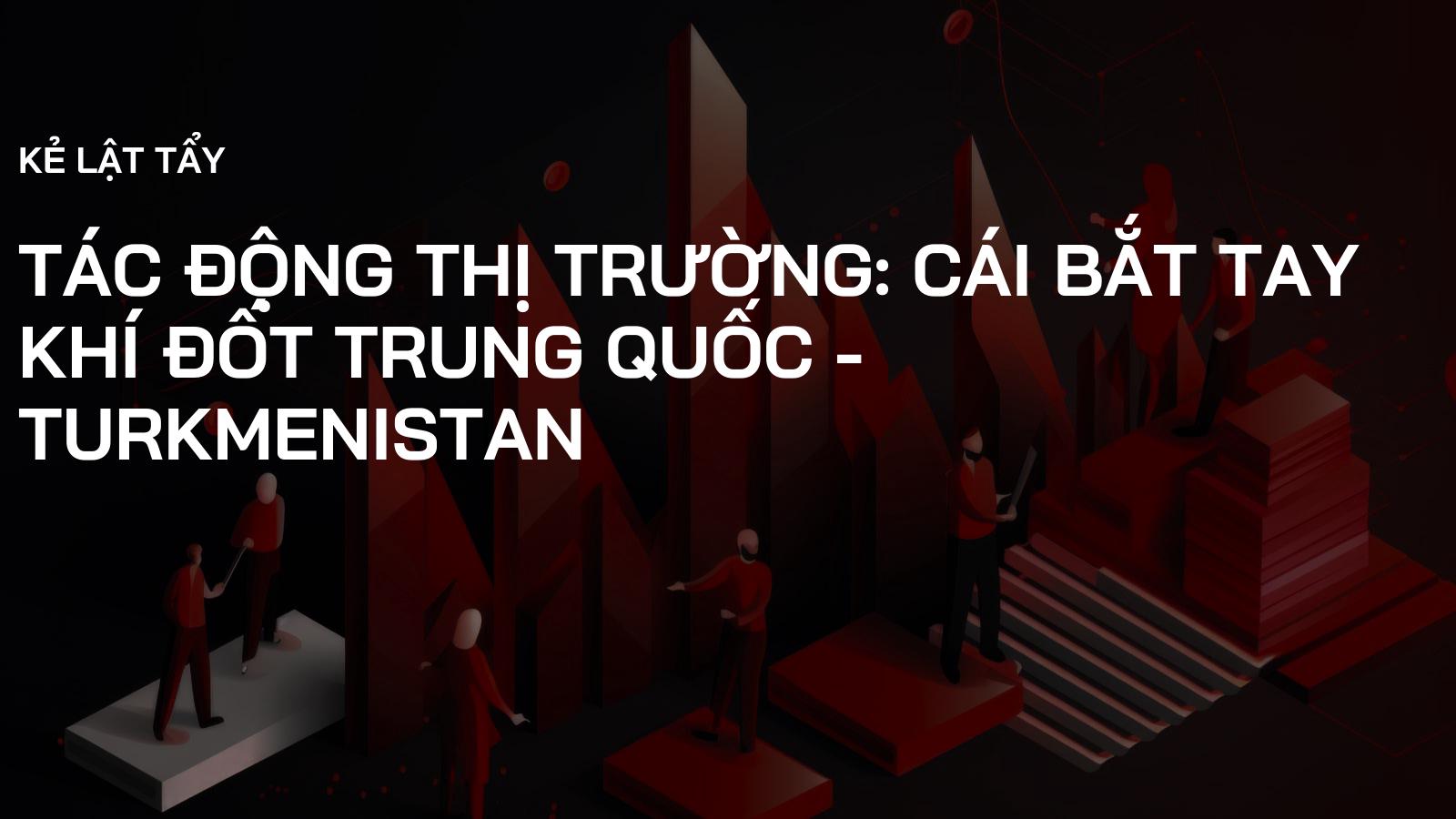 Tác Động Thị Trường: Cái Bắt Tay Khí Đốt Trung Quốc - Turkmenistan