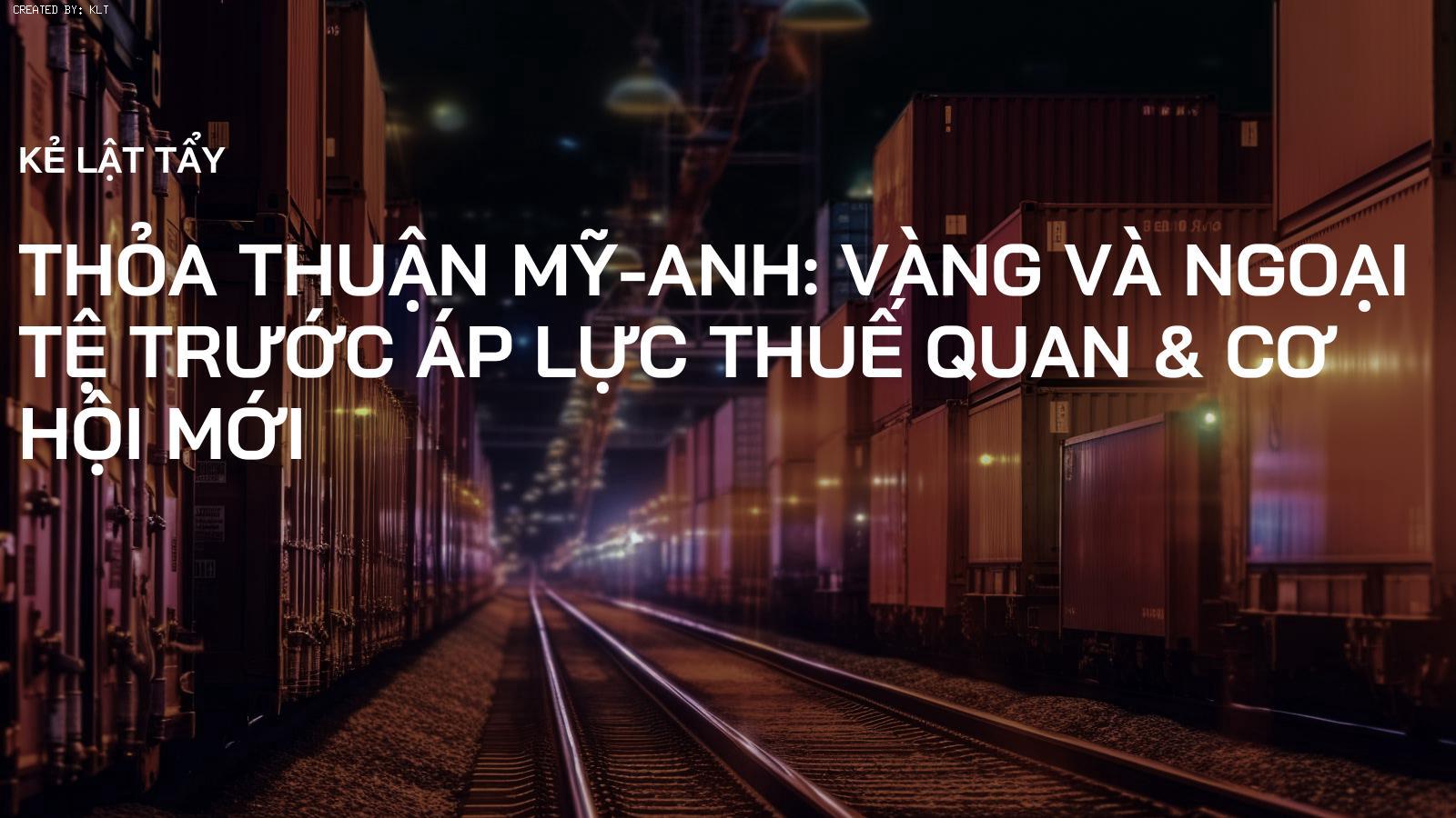 Thỏa thuận Mỹ-Anh: Vàng và Ngoại tệ trước áp lực thuế quan & cơ hội mới