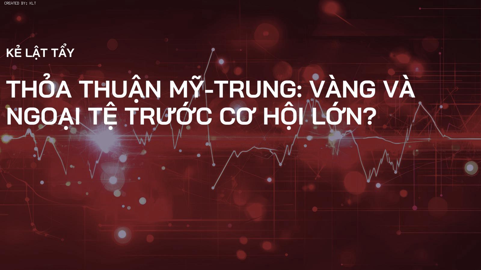 Thỏa Thuận Mỹ-Trung: Vàng và Ngoại Tệ Trước Cơ Hội Lớn?