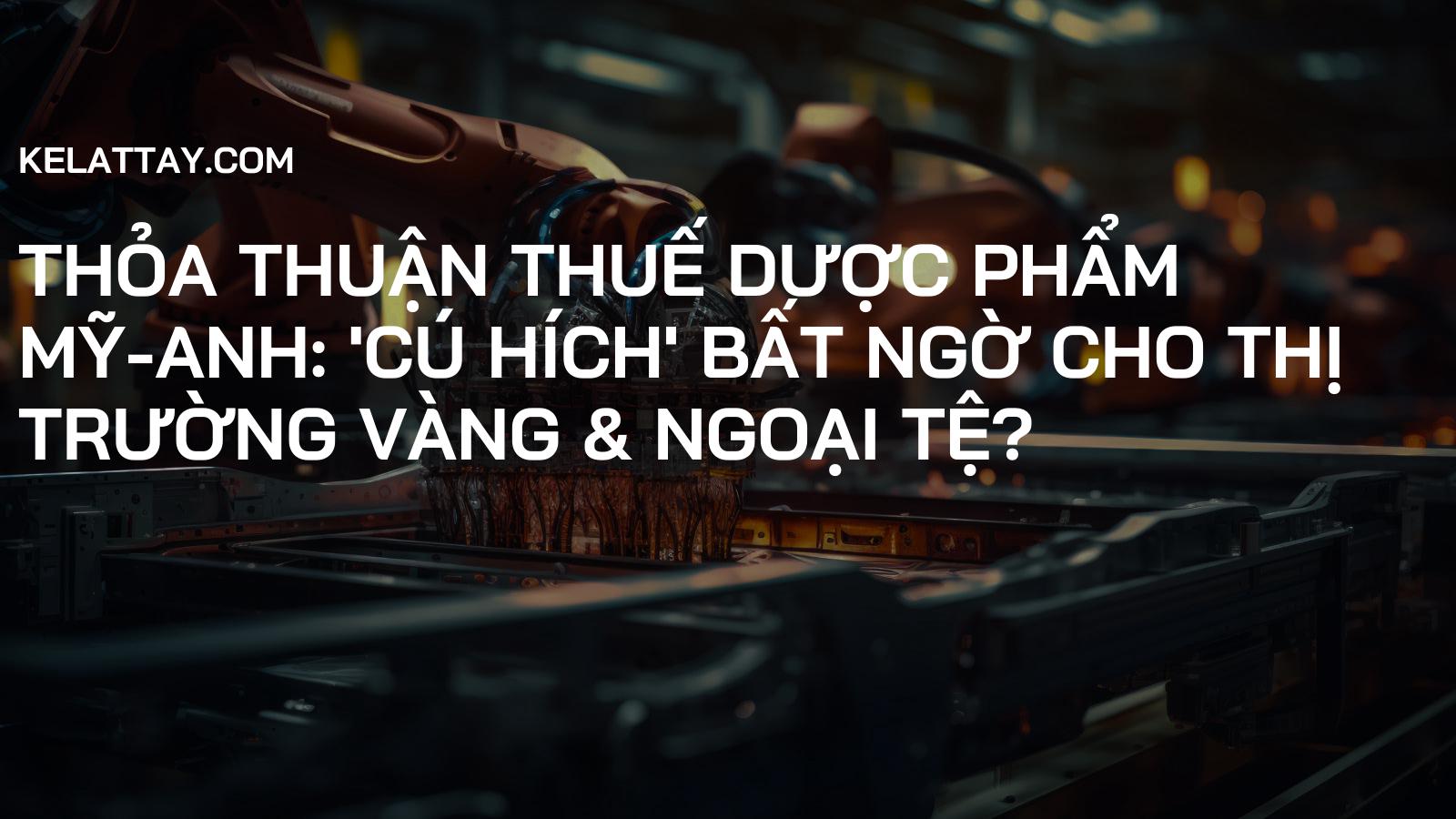 Thỏa Thuận Thuế Dược Phẩm Mỹ-Anh: 'Cú Hích' Bất Ngờ cho Thị Trường Vàng & Ngoại Tệ?