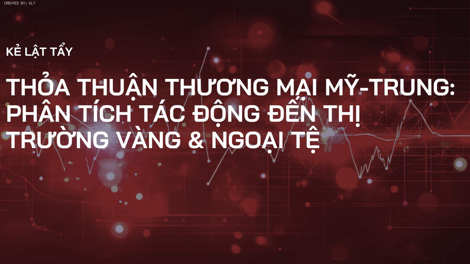 Thỏa Thuận Thương Mại Mỹ-Trung: Phân Tích Tác Động Đến Thị Trường Vàng & Ngoại Tệ