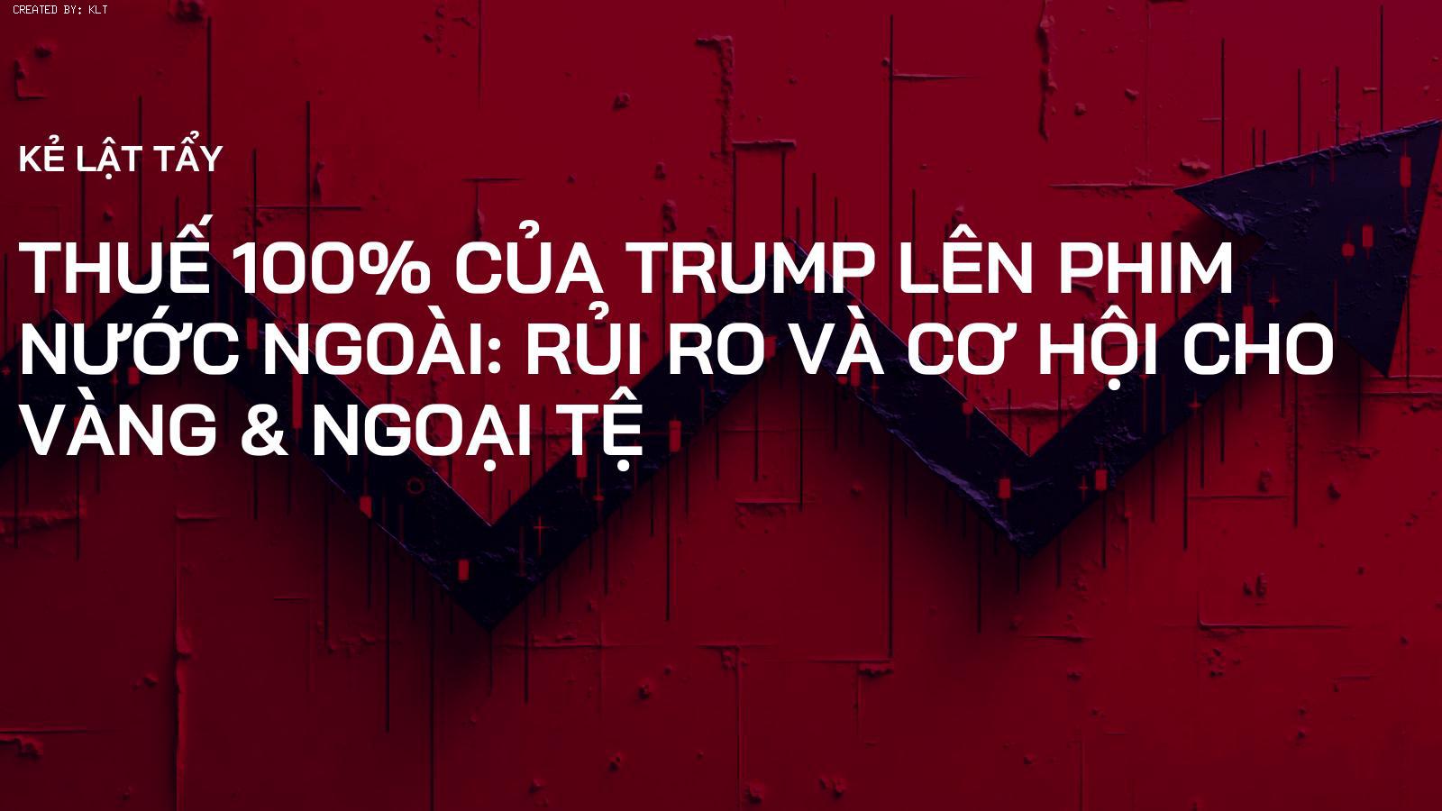 Thuế 100% của Trump lên Phim Nước Ngoài: Rủi Ro và Cơ Hội cho Vàng & Ngoại Tệ