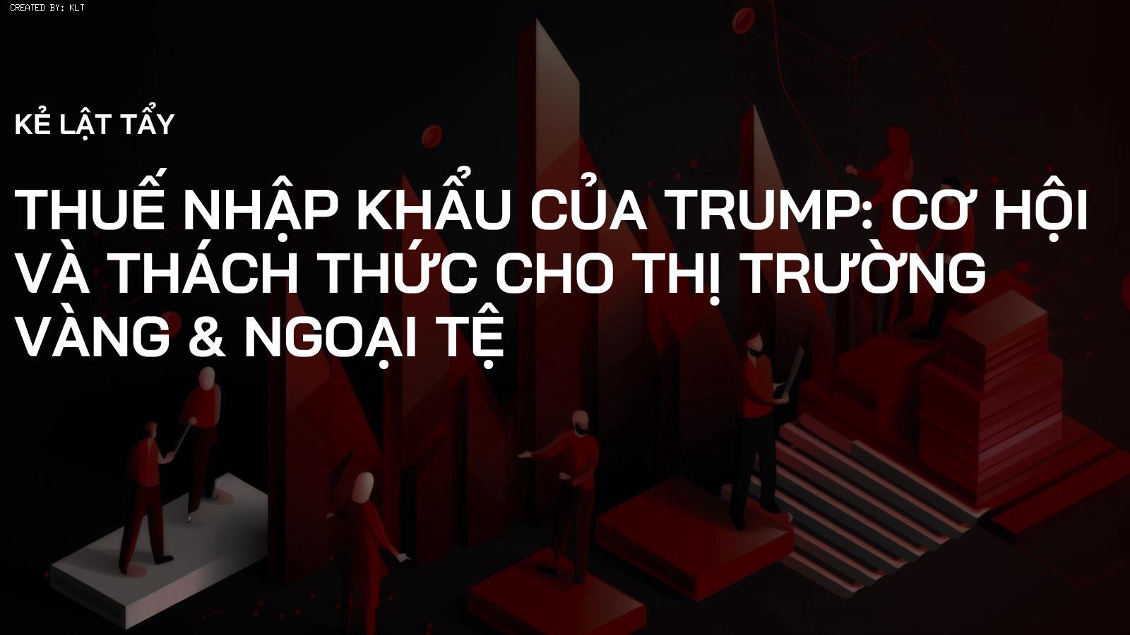 Thuế Nhập Khẩu của Trump: Cơ Hội và Thách Thức cho Thị Trường Vàng & Ngoại Tệ