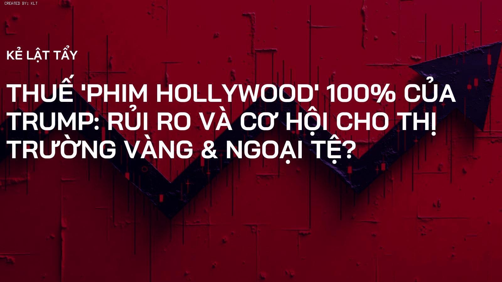Thuế 'Phim Hollywood' 100% của Trump: Rủi Ro và Cơ Hội cho Thị Trường Vàng & Ngoại Tệ?