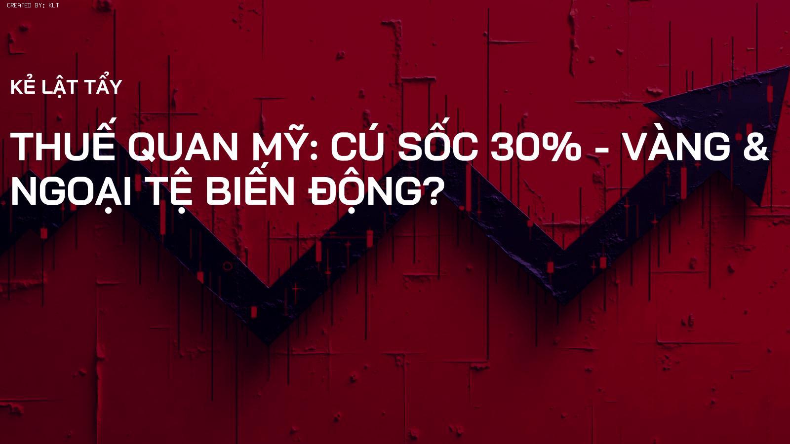 Thuế Quan Mỹ: Cú Sốc 30% - Vàng & Ngoại Tệ Biến Động?