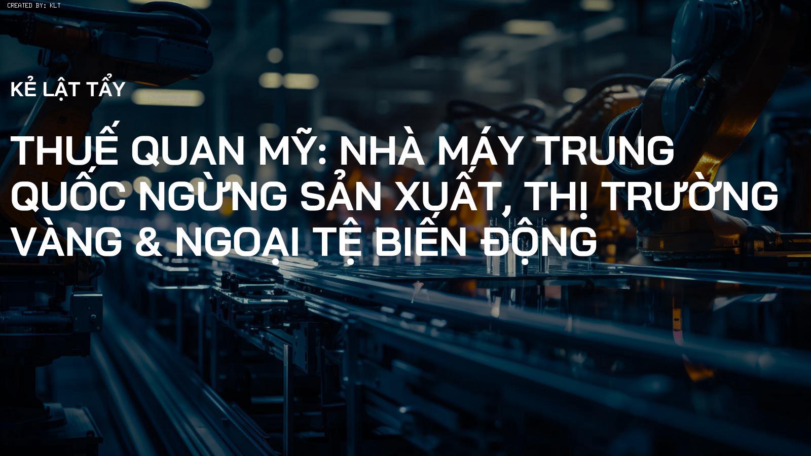 Thuế Quan Mỹ: Nhà Máy Trung Quốc Ngừng Sản Xuất, Thị Trường Vàng & Ngoại Tệ Biến Động