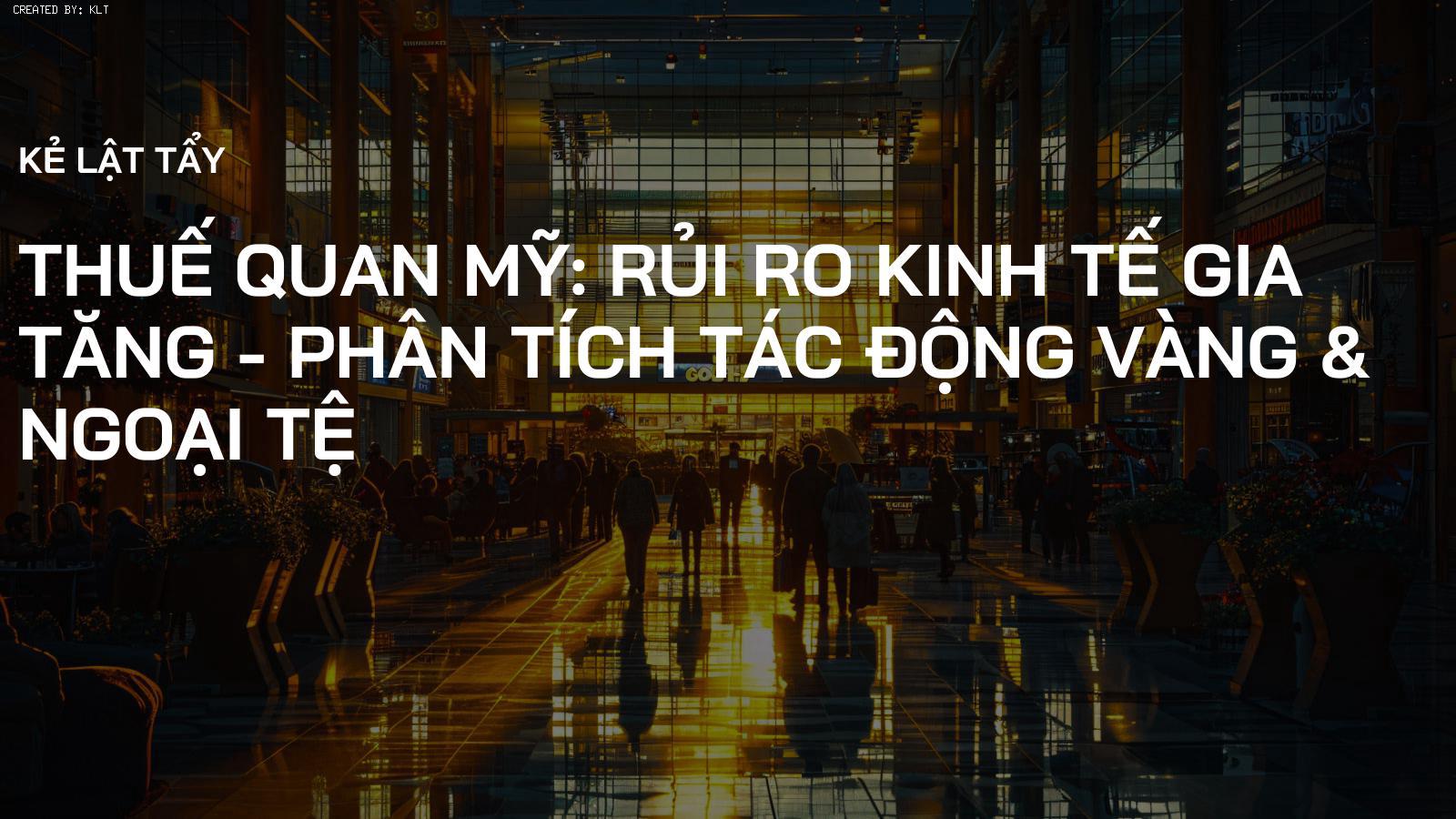 Thuế Quan Mỹ: Rủi Ro Kinh Tế Gia Tăng - Phân Tích Tác Động Vàng & Ngoại Tệ