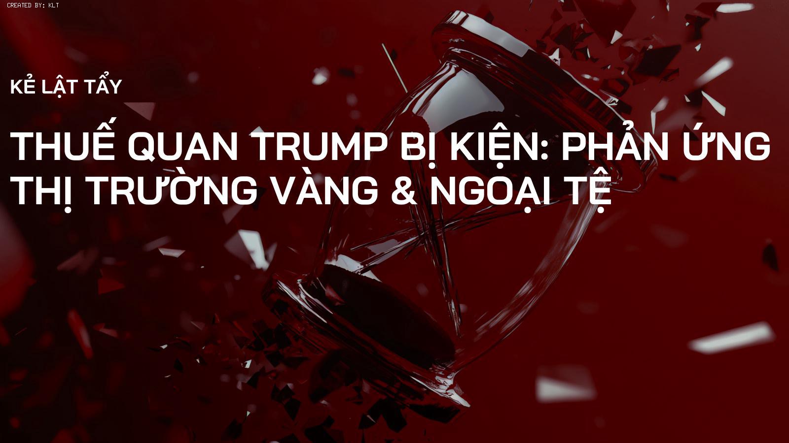 Thuế Quan Trump Bị Kiện: Phản Ứng Thị Trường Vàng & Ngoại Tệ