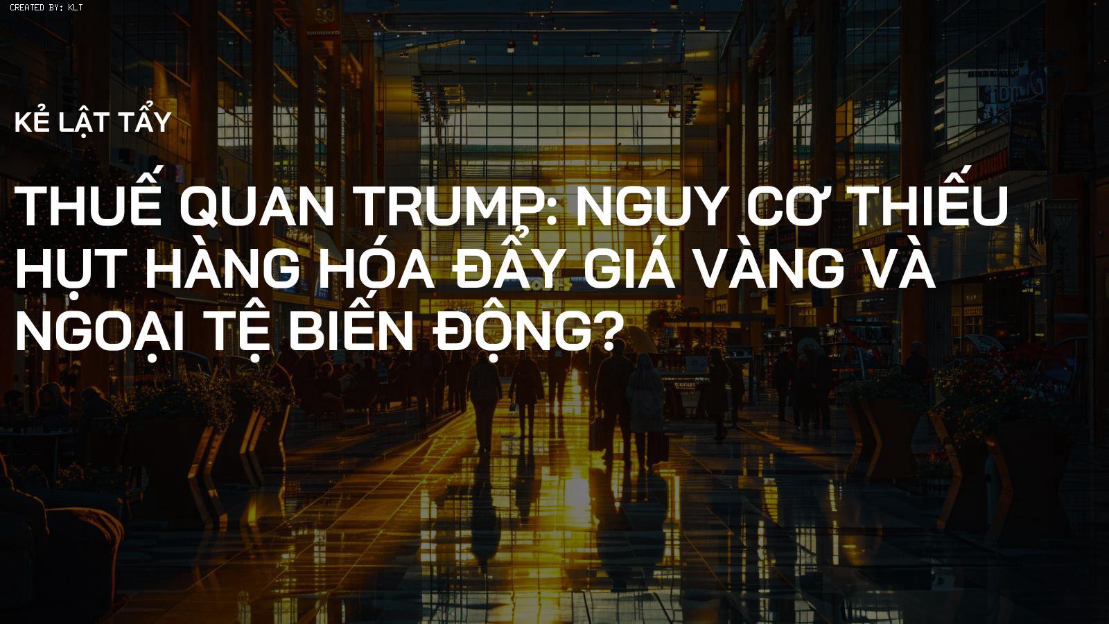 Thuế quan Trump: Nguy cơ thiếu hụt hàng hóa đẩy giá vàng và ngoại tệ biến động?