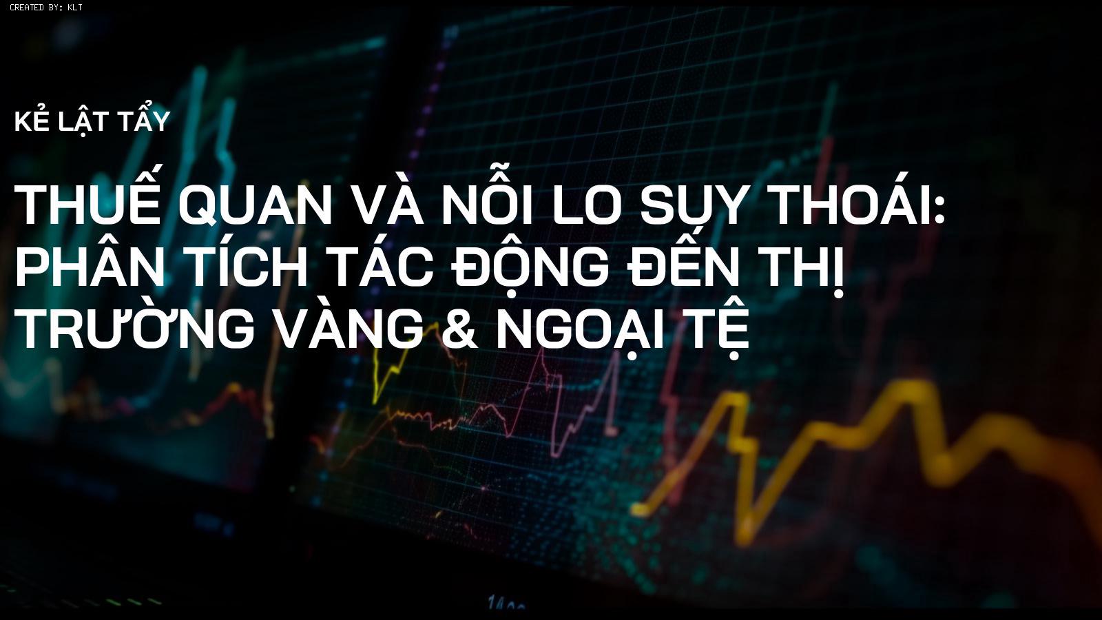 Thuế quan và Nỗi lo Suy thoái: Phân tích Tác động đến Thị trường Vàng & Ngoại tệ