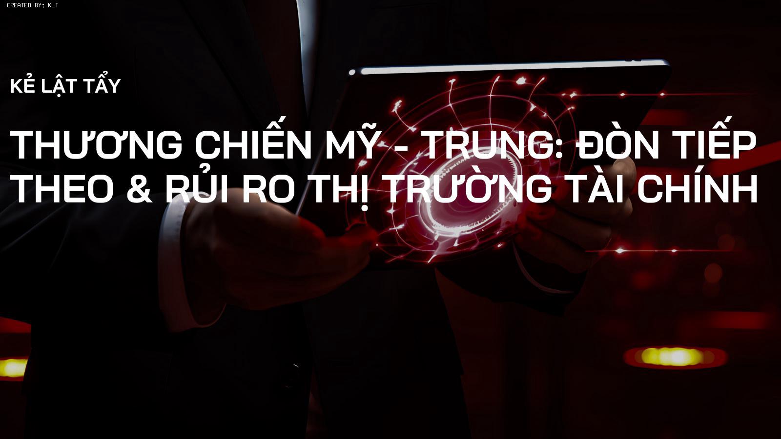 Thương Chiến Mỹ - Trung: Đòn Tiếp Theo & Rủi Ro Thị Trường Tài Chính