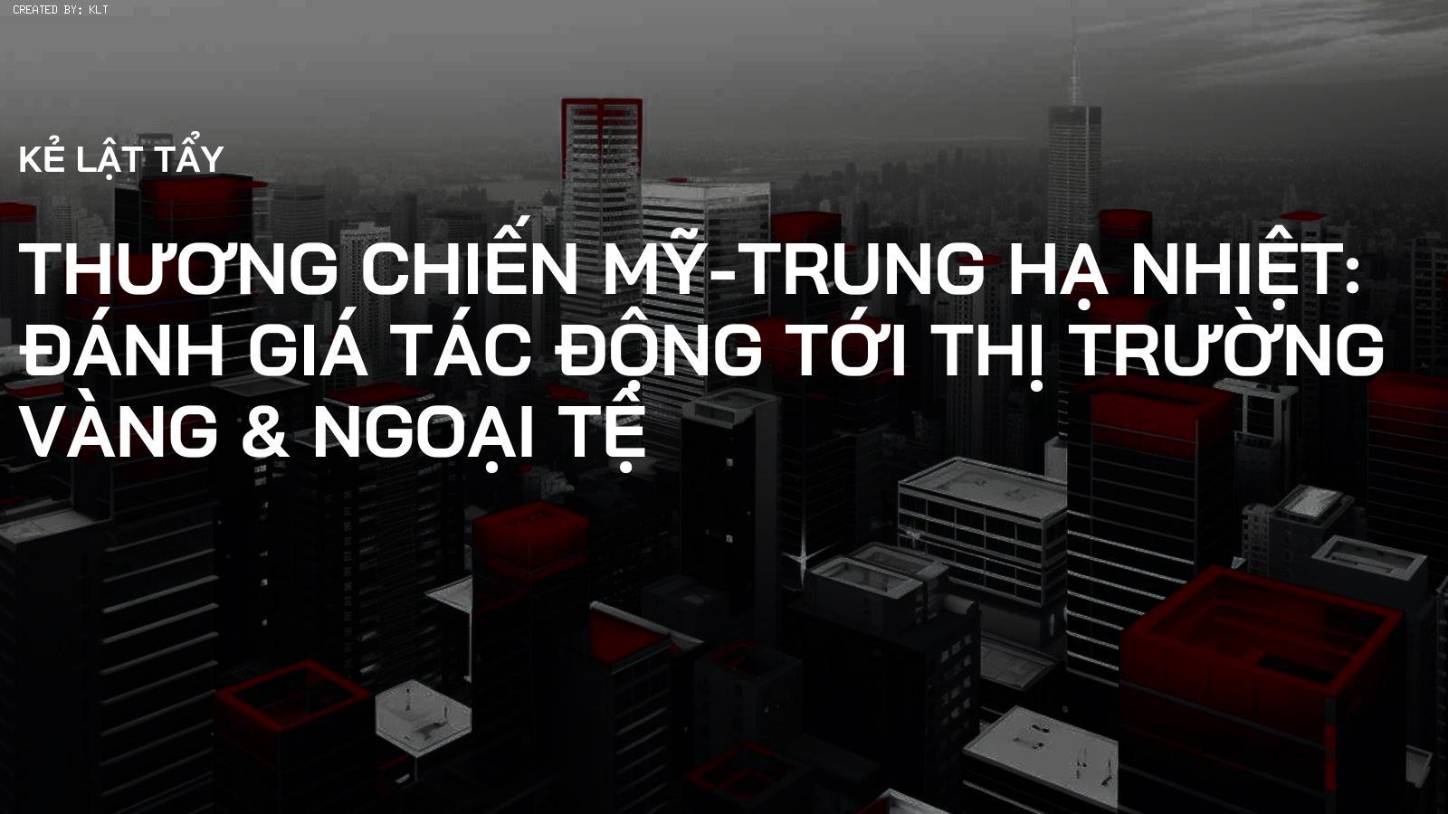 Thương chiến Mỹ-Trung hạ nhiệt: Đánh giá tác động tới thị trường Vàng & Ngoại tệ