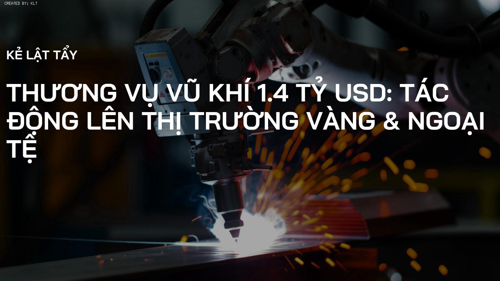 Thương Vụ Vũ Khí 1.4 Tỷ USD: Tác Động Lên Thị Trường Vàng & Ngoại Tệ