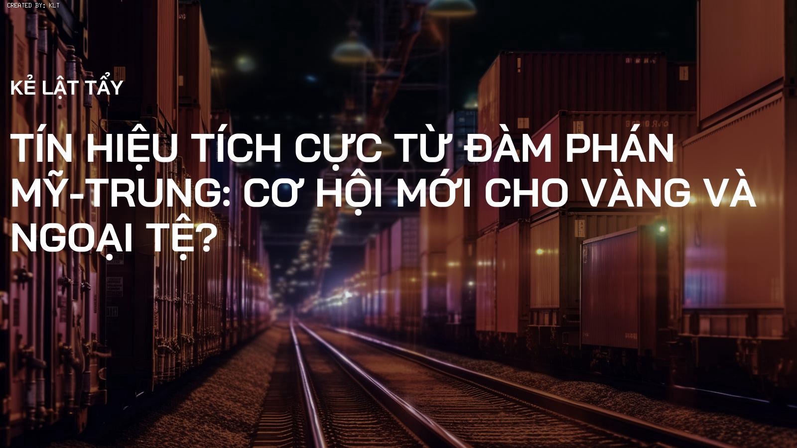 Tín hiệu tích cực từ đàm phán Mỹ-Trung: Cơ hội mới cho Vàng và Ngoại tệ?