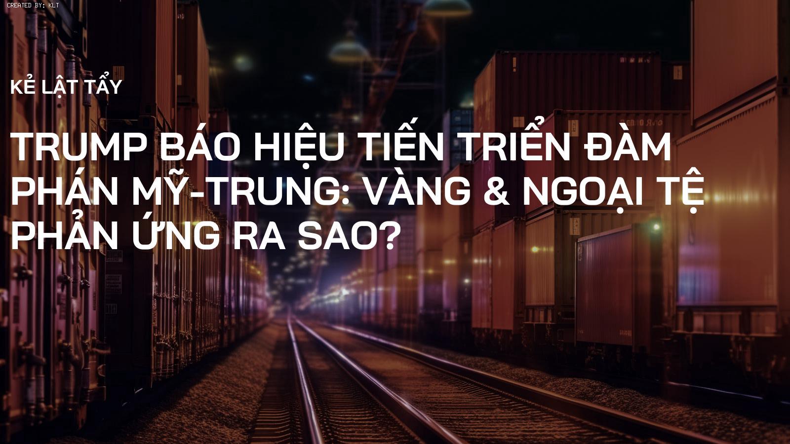 Trump Báo Hiệu Tiến Triển Đàm Phán Mỹ-Trung: Vàng & Ngoại Tệ Phản Ứng Ra Sao?