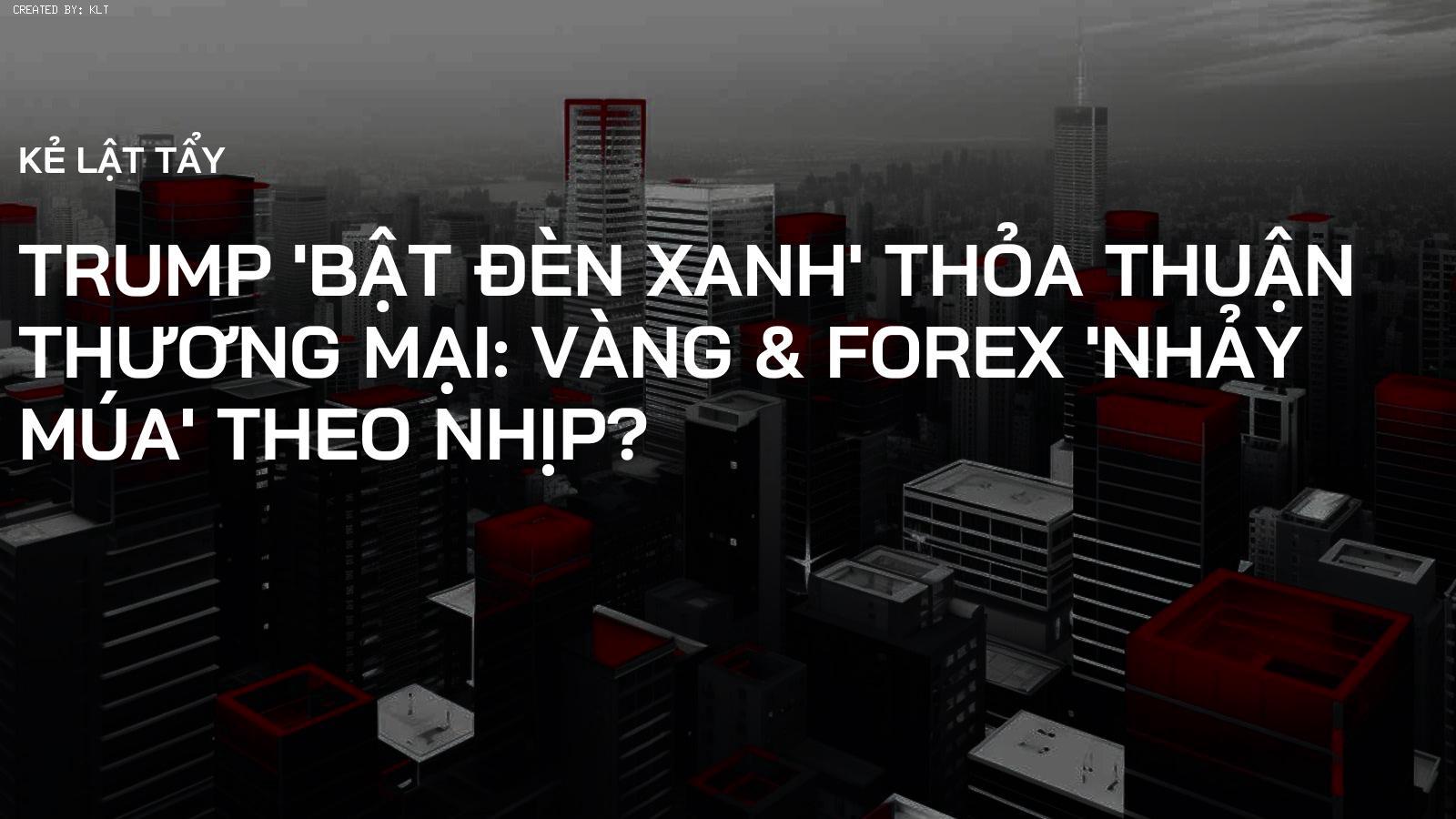 Trump 'Bật Đèn Xanh' Thỏa Thuận Thương Mại: Vàng & Forex 'Nhảy Múa' Theo Nhịp?