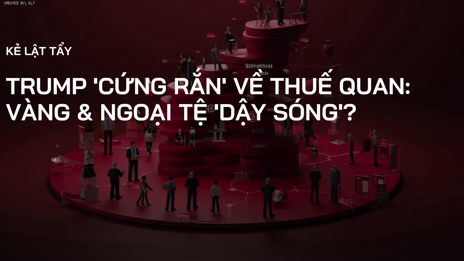 Trump 'Cứng rắn' về Thuế Quan: Vàng & Ngoại Tệ 'Dậy Sóng'?