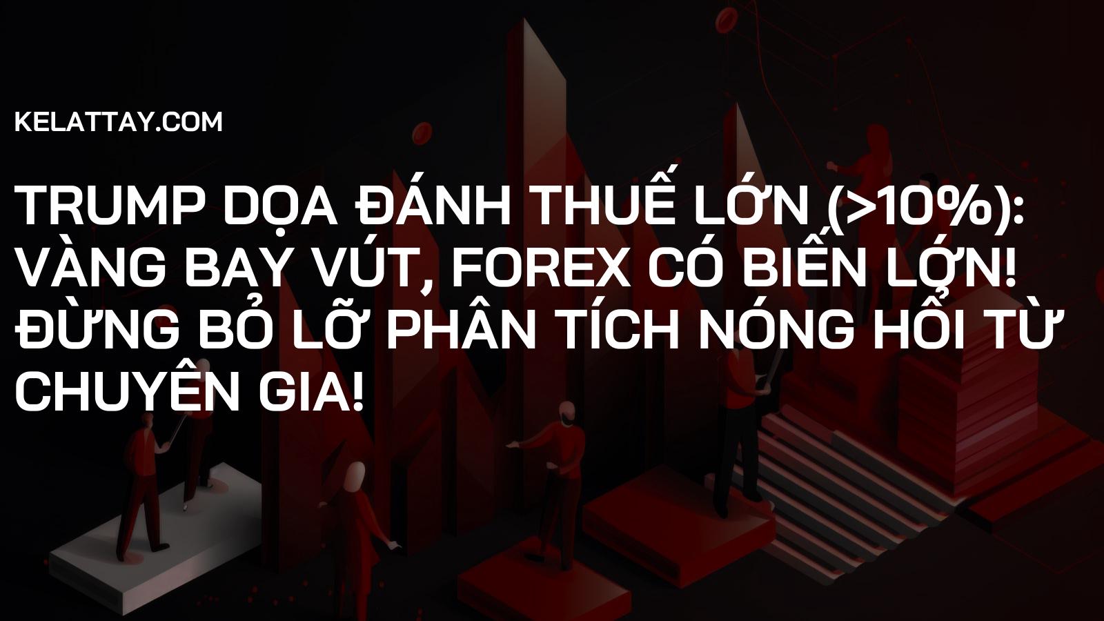 TRUMP DỌA ĐÁNH THUẾ LỚN (>10%): VÀNG BAY VÚT, FOREX CÓ BIẾN LỚN! Đừng Bỏ Lỡ Phân Tích Nóng Hổi Từ Chuyên Gia!