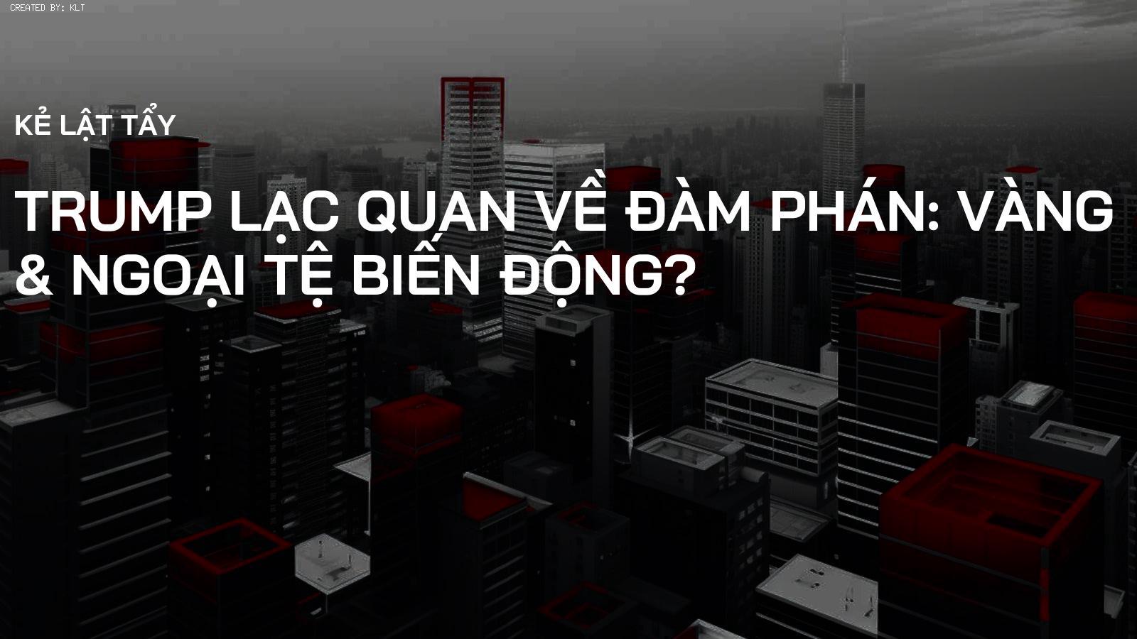 Trump Lạc Quan về Đàm Phán: Vàng & Ngoại Tệ Biến Động?