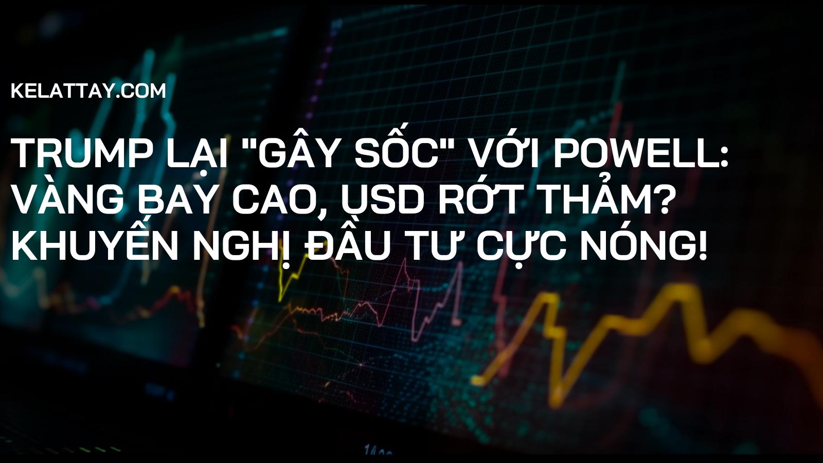 Trump Lại "Gây Sốc" Với Powell: Vàng Bay Cao, USD Rớt Thảm? Khuyến Nghị ĐẦU TƯ CỰC NÓNG!