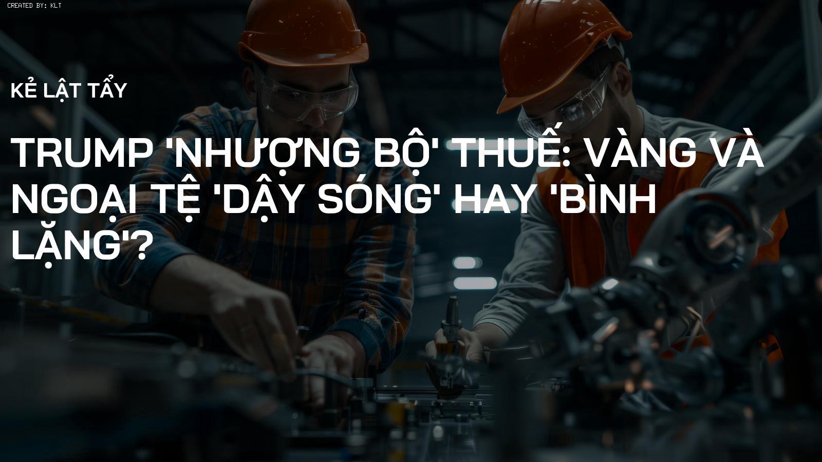Trump 'nhượng bộ' thuế: Vàng và Ngoại tệ 'dậy sóng' hay 'bình lặng'?