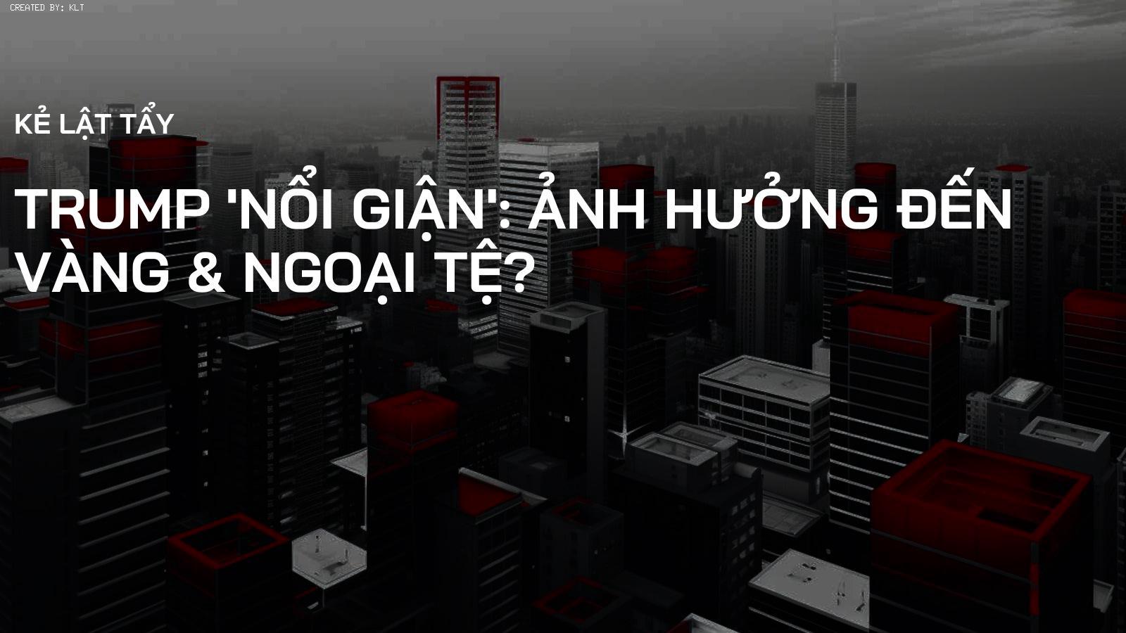 Trump 'Nổi Giận': Ảnh Hưởng Đến Vàng & Ngoại Tệ?