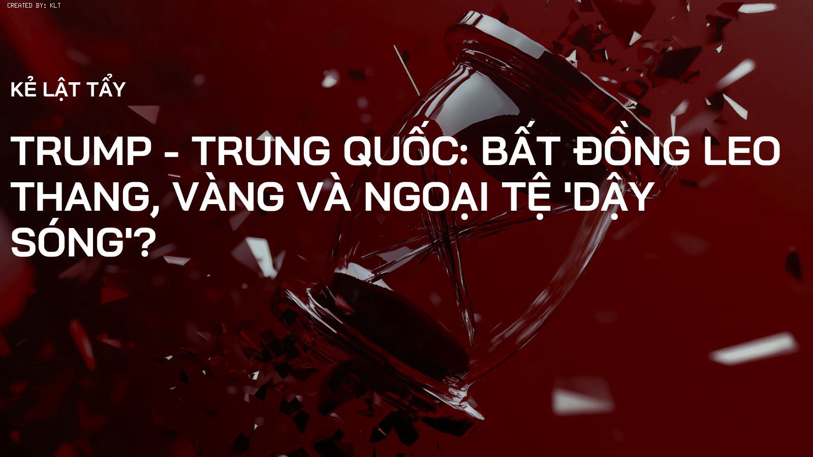 Trump - Trung Quốc: Bất đồng leo thang, Vàng và Ngoại tệ 'dậy sóng'?