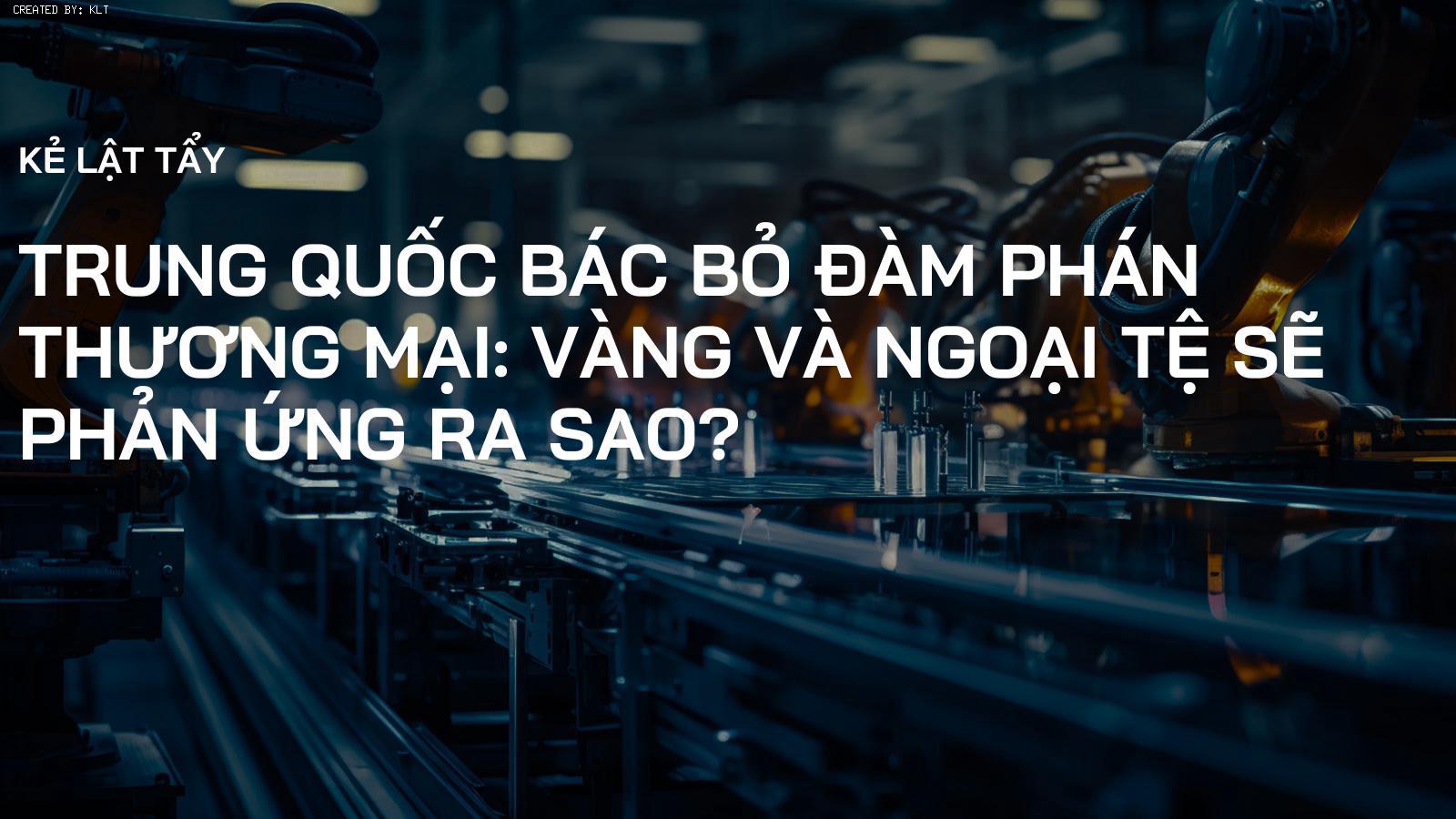 Trung Quốc Bác Bỏ Đàm Phán Thương Mại: Vàng và Ngoại Tệ Sẽ Phản Ứng Ra Sao?