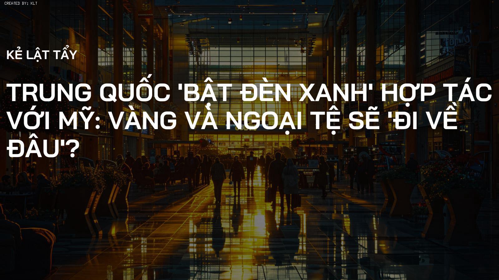 Trung Quốc 'bật đèn xanh' hợp tác với Mỹ: Vàng và Ngoại tệ sẽ 'đi về đâu'?