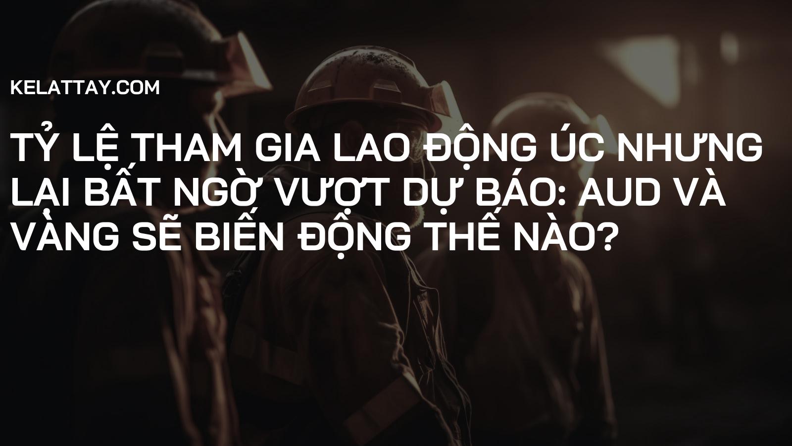 Tỷ lệ Tham gia Lao động Úc NHƯNG Lại Bất Ngờ Vượt Dự Báo: AUD và Vàng Sẽ Biến Động Thế Nào?