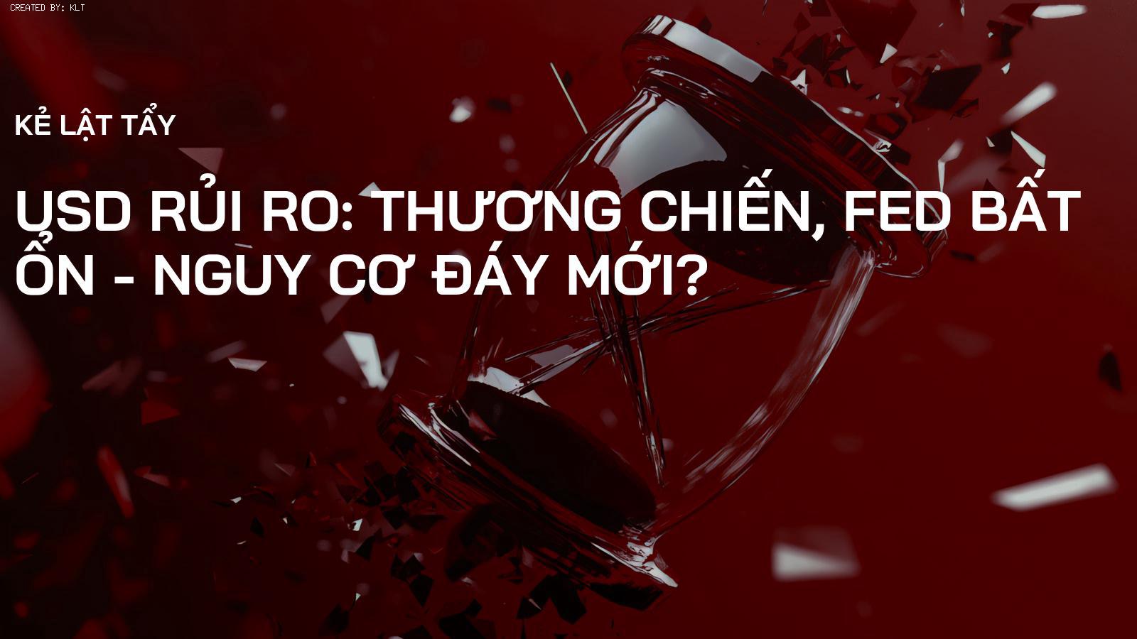 USD Rủi Ro: Thương Chiến, Fed Bất Ổn - Nguy Cơ Đáy Mới?