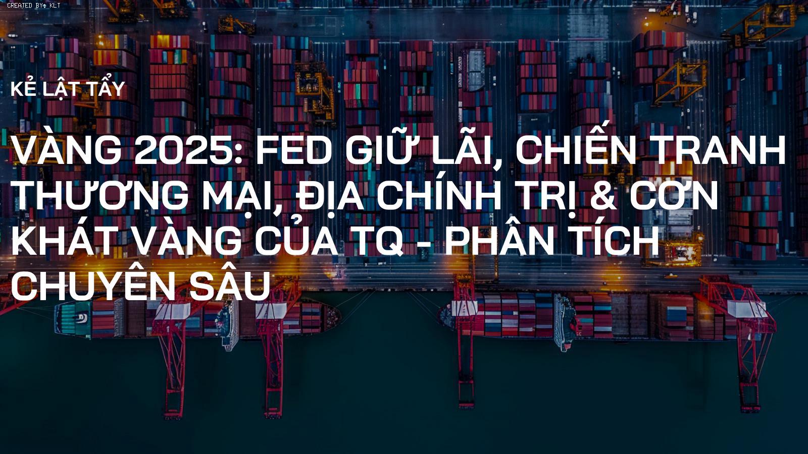 Vàng 2025: Fed Giữ Lãi, Chiến Tranh Thương Mại, Địa Chính Trị & Cơn Khát Vàng của TQ - Phân Tích Chuyên Sâu
