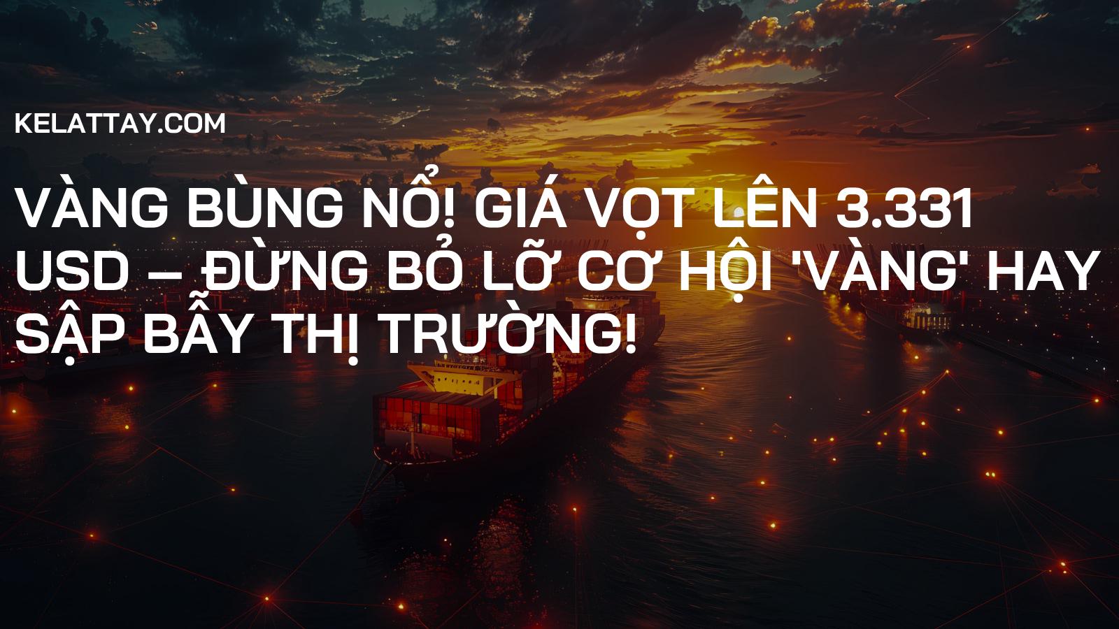 VÀNG BÙNG NỔ! Giá Vọt Lên 3.331 USD – Đừng Bỏ Lỡ Cơ Hội 'Vàng' Hay Sập Bẫy Thị Trường!