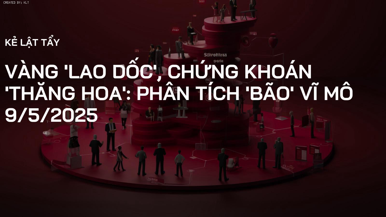 Vàng 'lao dốc', Chứng khoán 'thăng hoa': Phân tích 'bão' vĩ mô 9/5/2025