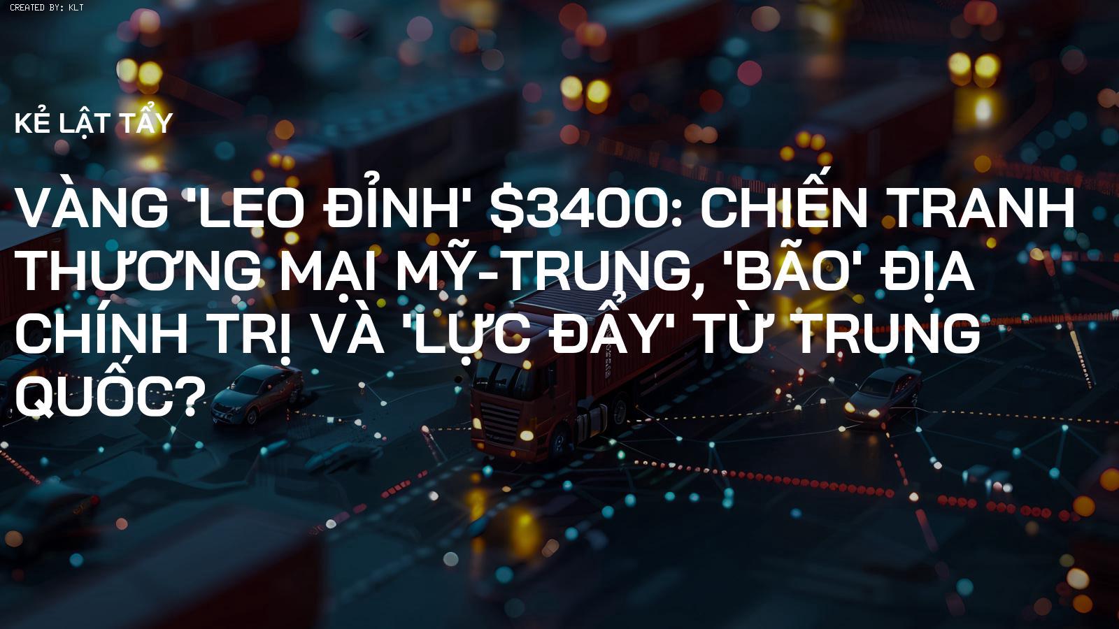 Vàng 'leo đỉnh' $3400: Chiến tranh thương mại Mỹ-Trung, 'bão' địa chính trị và 'lực đẩy' từ Trung Quốc?