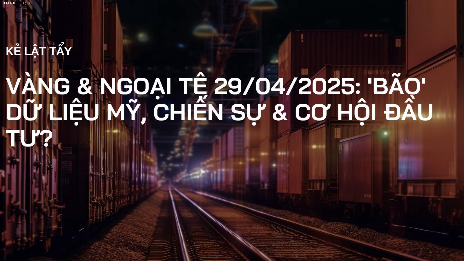 Vàng & Ngoại Tệ 29/04/2025: 'Bão' Dữ Liệu Mỹ, Chiến Sự & Cơ Hội Đầu Tư?